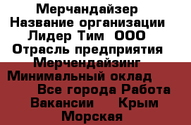 Мерчандайзер › Название организации ­ Лидер Тим, ООО › Отрасль предприятия ­ Мерчендайзинг › Минимальный оклад ­ 23 000 - Все города Работа » Вакансии   . Крым,Морская